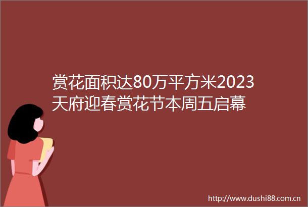 赏花面积达80万平方米2023天府迎春赏花节本周五启幕