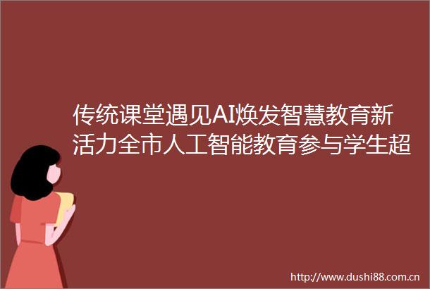 传统课堂遇见AI焕发智慧教育新活力全市人工智能教育参与学生超200万人次