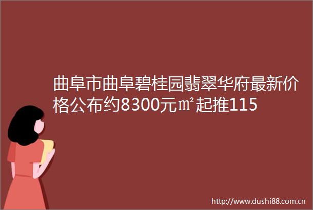 曲阜市曲阜碧桂园翡翠华府最新价格公布约8300元㎡起推115260㎡房源