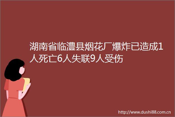 湖南省临澧县烟花厂已造成1人死亡6人失联9人受伤