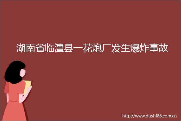 湖南省临澧县一花炮厂发生事故