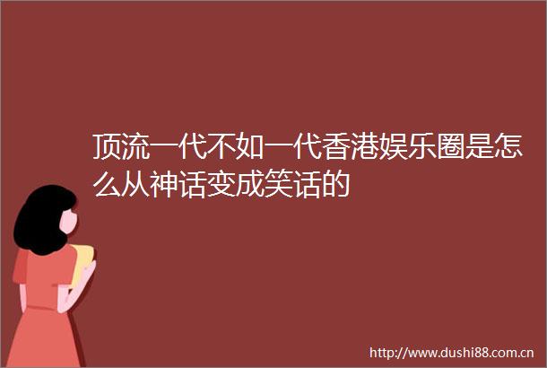 顶流一代不如一代香港娱乐圈是怎么从神话变成笑话的