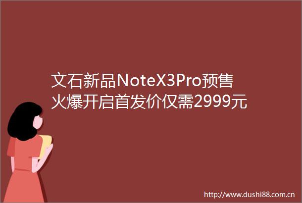 文石新品NoteX3Pro预售火爆开启首发价仅需2999元