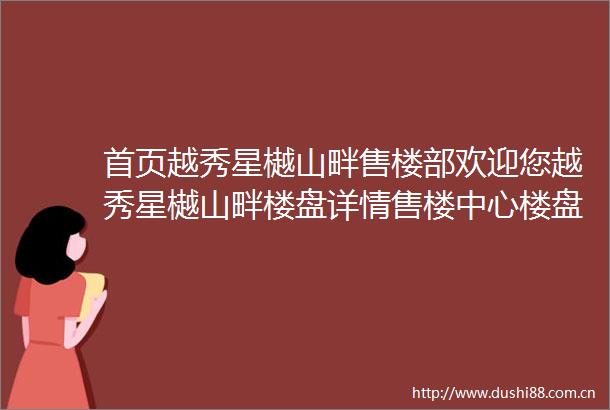 首页越秀星樾山畔售楼部欢迎您越秀星樾山畔楼盘详情售楼中心楼盘详情