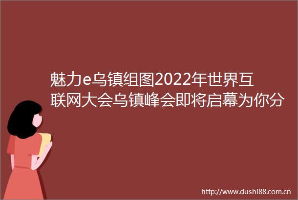 魅力e乌镇组图2022年世界互联网大会乌镇峰会即将启幕为你分享一波乌镇风光