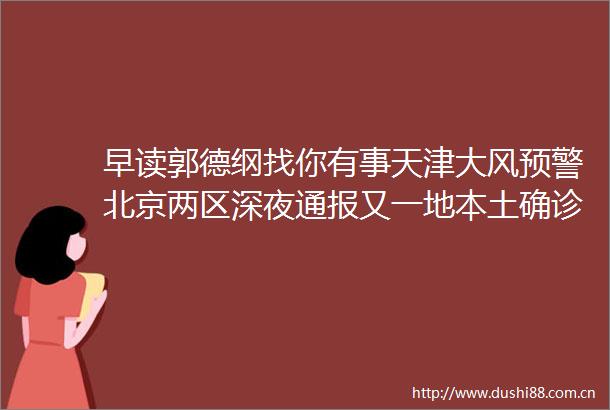 早读郭德纲找你有事天津大风预警北京两区深夜通报又一地本土确诊