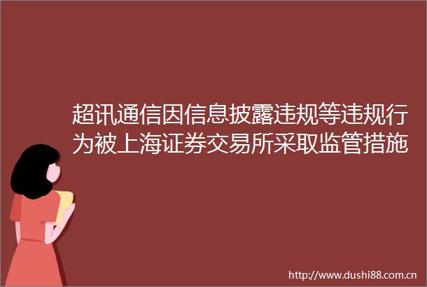 超讯通信因信息披露等行为被上海证券交易所采取监管措施