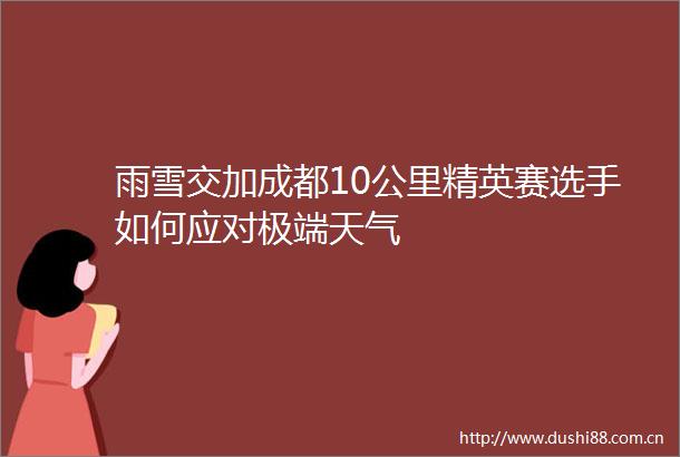 雨雪交加成都10公里精英赛选手如何应对极端天气