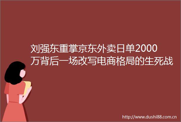 刘强东重掌京东外卖日单2000万背后一场改写电商格局的生死战