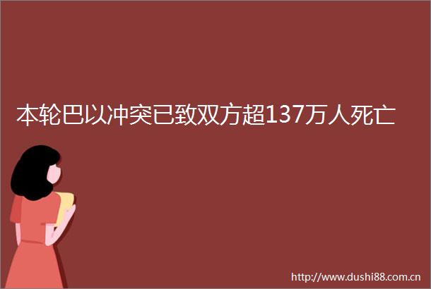 本轮巴以冲突已致双方超137万人死亡