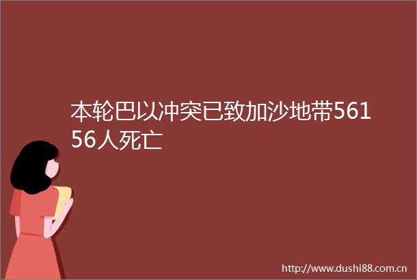 本轮巴以冲突已致加沙地带56156人死亡