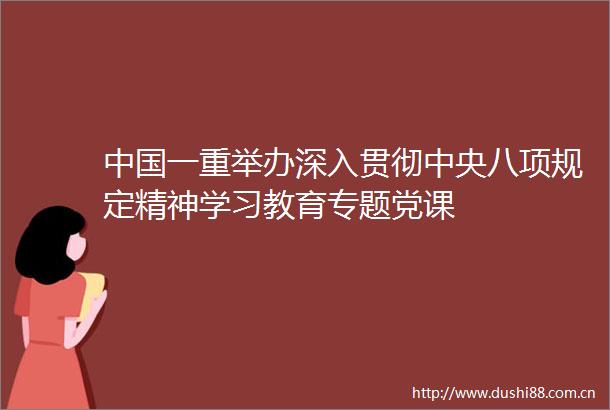 一重举办深入贯彻中央八项规定精神学习教育专题党课