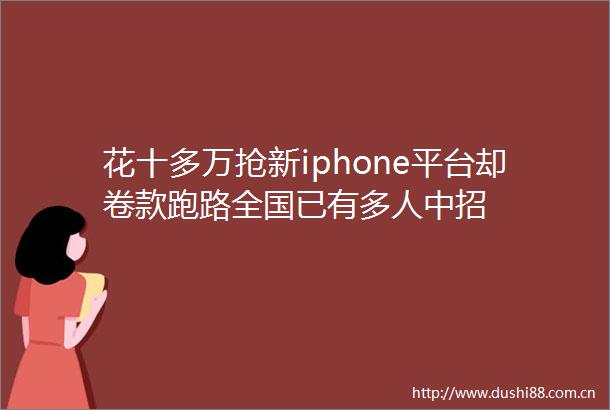 花十多万抢新iphone平台却卷款跑路全国已有多人中招