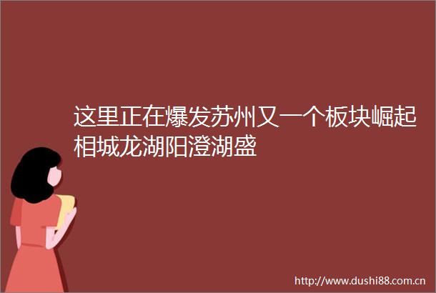 这里正在爆发苏州又一个板块崛起相城龙湖阳澄湖盛