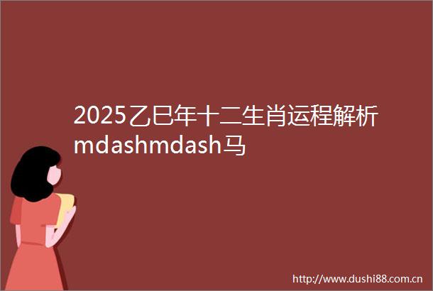 2025乙巳年十二生肖运程解析mdashmdash马