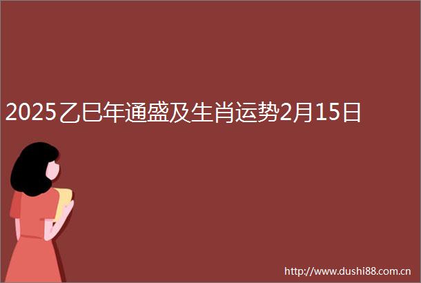 2025乙巳年通盛及生肖运势2月15日