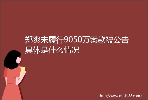 郑爽未履行9050万案款被公告具体是什么情况