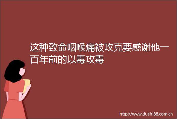 这种致命咽喉痛被攻克要感谢他一百年前的以毒攻毒