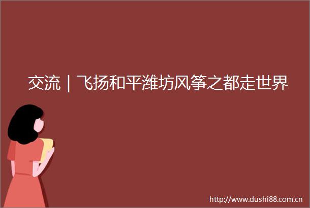 交流｜飞扬和平潍坊风筝之都走世界