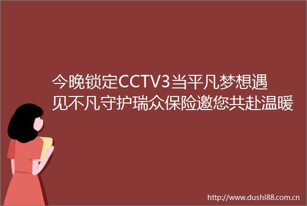今晚锁定CCTV3当平凡梦想遇见不凡守护瑞众保险邀您共赴温暖之约