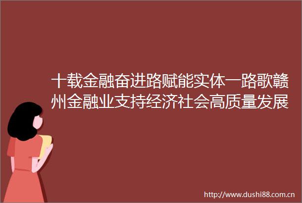十载金融奋进路赋能实体一路歌赣州金融业支持经济社会高质量发展纪实