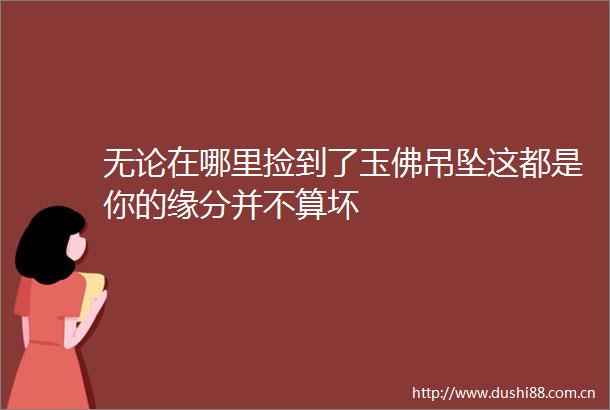 无论在哪里捡到了玉佛吊坠这都是你的缘分并不算坏