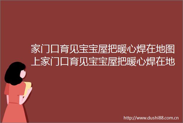 家门口育见宝宝屋把暖心焊在地图上家门口育见宝宝屋把暖心焊在地图上