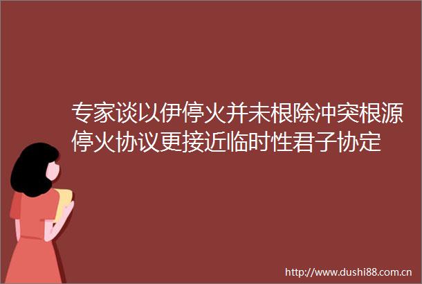 专家谈以伊停火并未根除冲突根源停火协议更接近临时性君子协定
