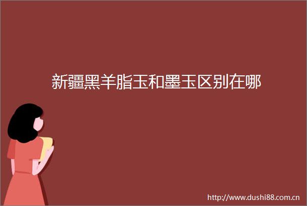 新疆黑羊脂玉和墨玉区别在哪