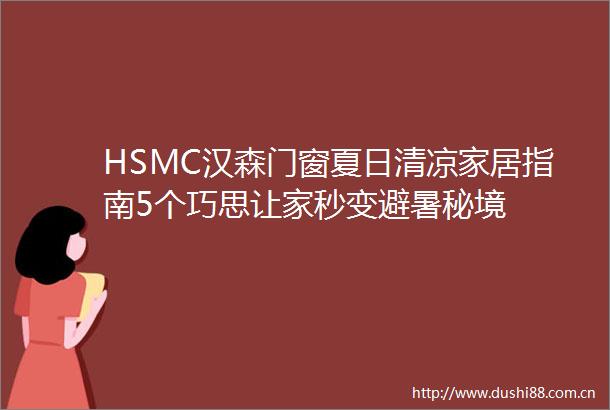 HSMC汉森门窗夏日清凉家居指南5个巧思让家秒变避暑秘境