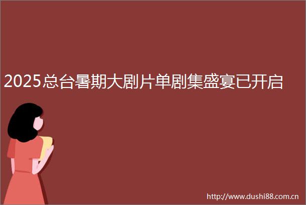 2025总台暑期大剧片单剧集盛宴已开启