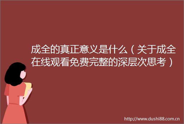 成全的真正意义是什么（关于成全在线观看免费完整的深层次思考）