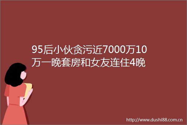 95后小伙近7000万10万一晚套房和女友连住4晚