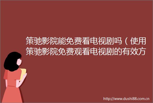 策驰影院能免费看电视剧吗（使用策驰影院免费观看电视剧的有效方法）