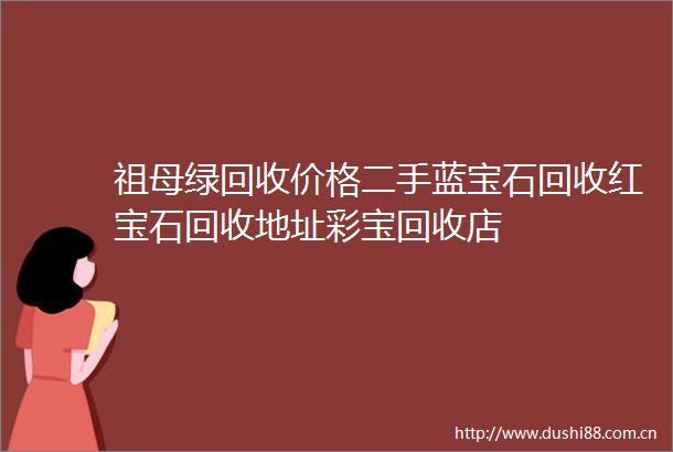 祖母绿回收价格二手蓝宝石回收红宝石回收地址彩宝回收店