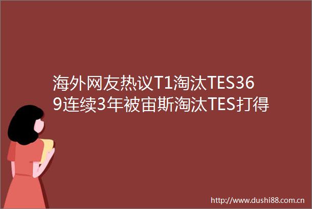 海外网友热议T1淘汰TES369连续3年被宙斯淘汰TES打得像懦夫