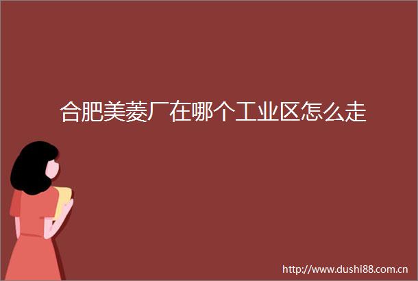 合肥美菱厂在哪个工业区怎么走