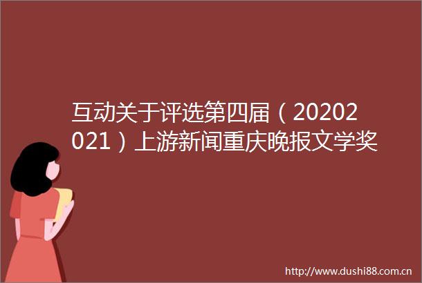 互动关于评选第四届（20202021）上游新闻重庆晚报文学奖的通知