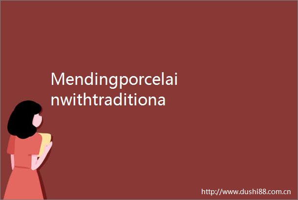 Mendingporcelainwithtraditionaltechnique瓷器如何修复最古老的瓷器修复技艺锔瓷