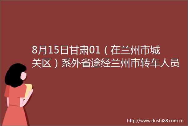 8月15日甘肃01（在兰州市城关区）系外省途经兰州市转车人员