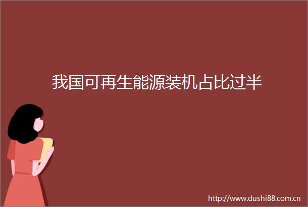 我国可再生能源装机占比过半