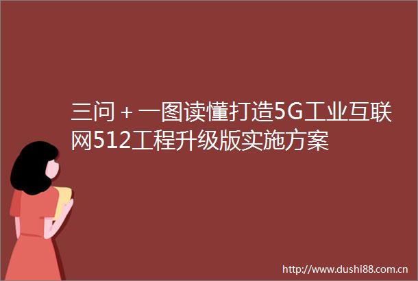 三问＋一图读懂打造5G工业互联网512工程升级版实施方案