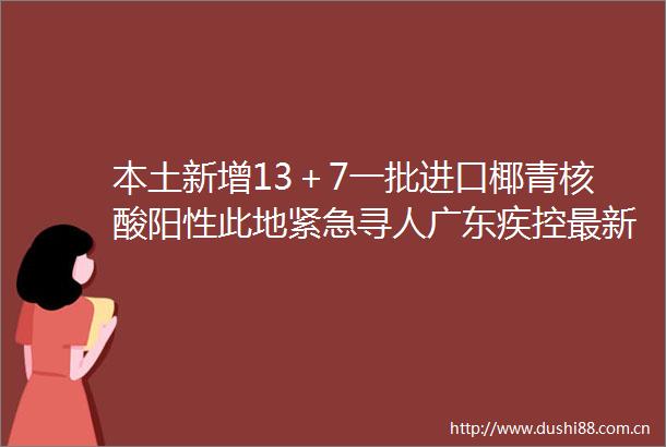 本土新增13＋7一批进口椰青核酸阳性此地紧急寻人广东疾控最新提醒