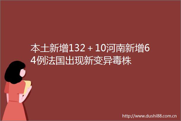 本土新增132＋10河南新增64例法国出现新变异毒株