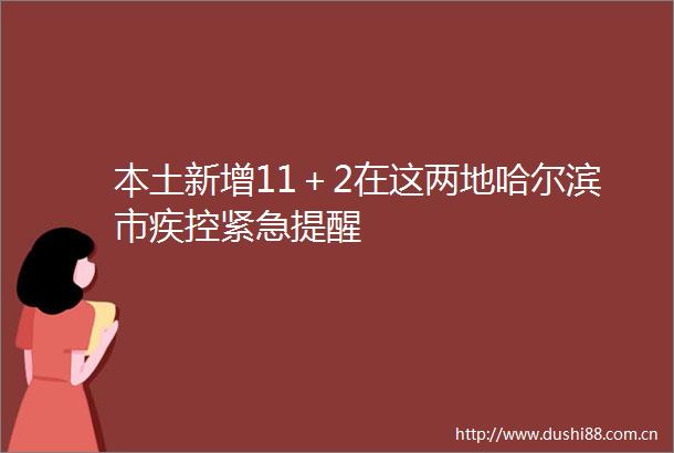 本土新增11＋2在这两地哈尔滨市疾控紧急提醒