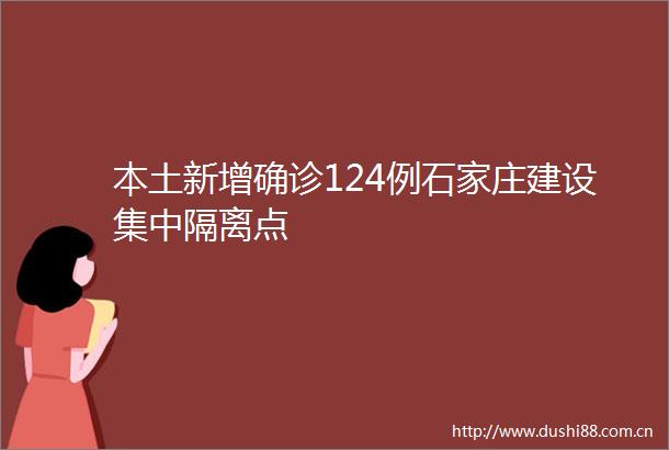 本土新增确诊124例石家庄建设集中隔离点