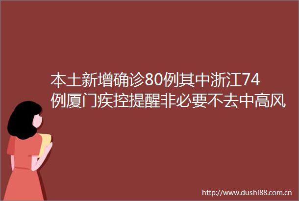 本土新增确诊80例其中浙江74例厦门疾控提醒非必要不去中高风险地区