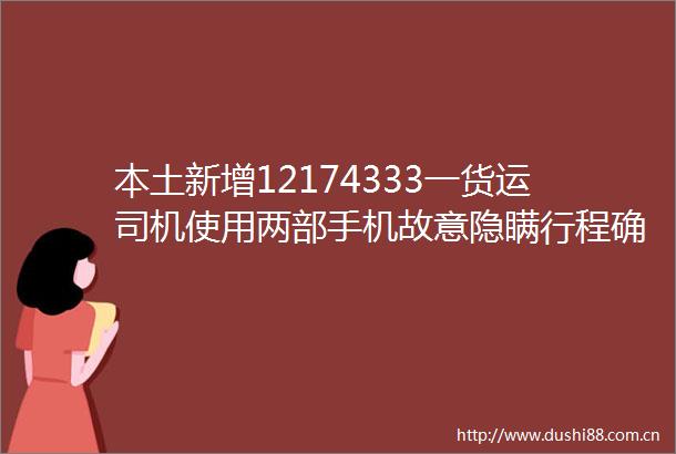 本土新增12174333一货运司机使用两部手机故意隐瞒行程确诊了