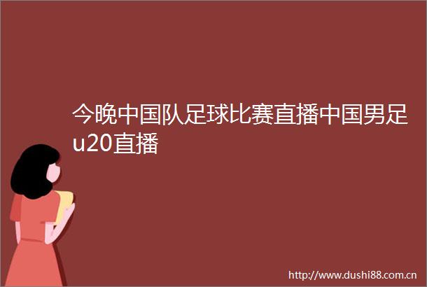 今晚队足球比赛直播男足u20直播