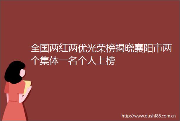 全国两红两优光荣榜揭晓襄阳市两个集体一名个人上榜